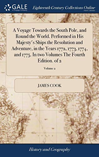 A Voyage Towards the South Pole, and Round the World. Performed in His Majesty's Ships the Resolution and Adventure, in the Years 1772, 1773, 1774, ... Volumes The Fourth Edition. of 2; Volume 2