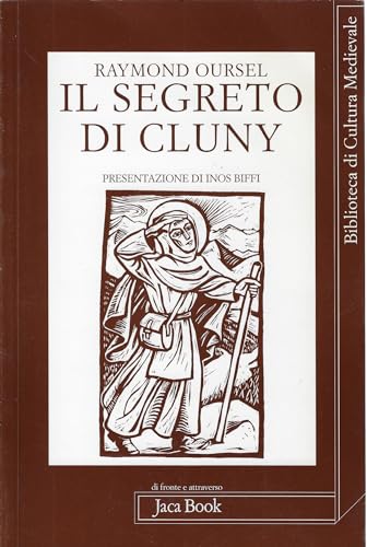 Il Segreto Di Cluny. Vita Dei Santi Abati Da Bernone A Pietro Il Venerabile, 910-1156