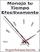 Maneja Tu Tiempo Efectivamente: Estrategias Comprobadas Para Gestionar Tu Tiempo y Alcanzar Tus Metas Personales (Spanish Edition)