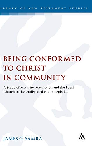 Being Conformed to Christ in Community: A Study of Maturity, Maturation and the Local Church in the Undisputed Pauline Epistles (The Library of New Testament Studies)