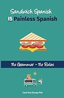 Sandwich Spanish IS Painless Spanish: No Grammar-No Rules 1700139207 Book Cover