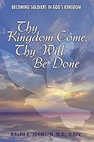 Thy Kingdom Come, Thy Will Be Done: Becoming Soldiers in God's Kingdom 1512717002 Book Cover
