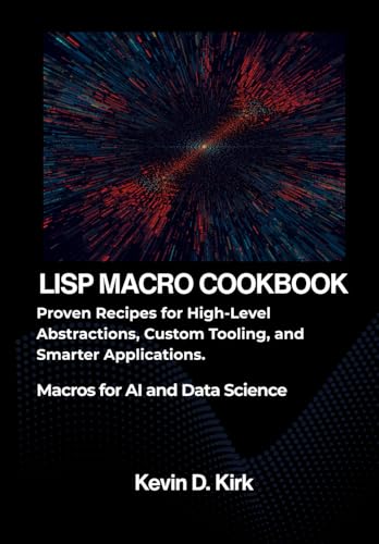 The Lisp Macro Cookbook: Proven Recipes for High-Level Abstractions, Custom Tooling, and Smarter Applications.
