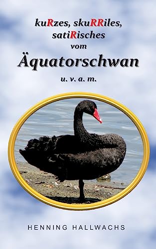 kuRzes, skuRRiles, satiRisches vom Äquatorschwan u. v. a. m. (German Edition)