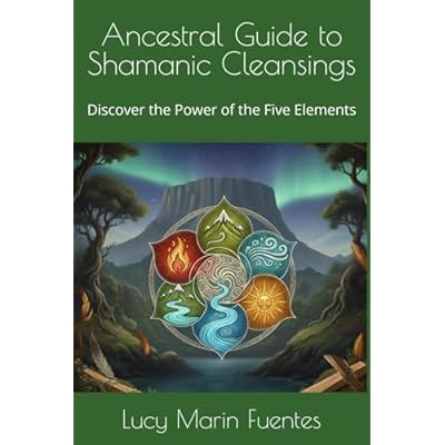 Ancestral Guide to Shamanic Cleansings: Discover the Power of the Five Elements