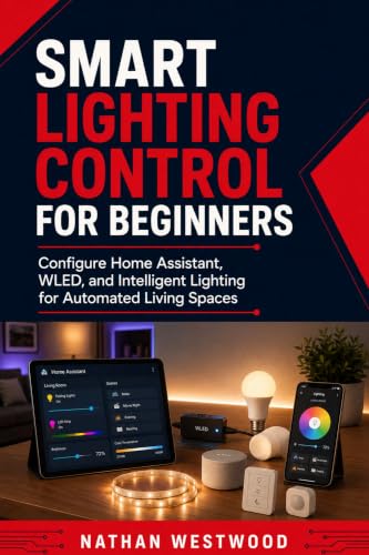 Smart Lighting Control for Beginners: Configure Home Assistant, WLED, and Intelligent Lighting for Automated Living Spaces