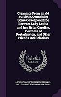Gleanings from an old portfolio, containing some correspondence between Lady Louisa and her sister Caroline, Countess of Portarlington, and other friends and relations 1341885992 Book Cover