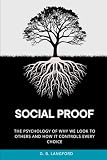 Social Proof: The Psychology of Why We Look to Others and How It Controls Every Choice (The Social Influence...