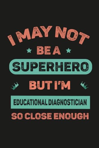 I May Not Be A Superhero But I’m Educational Diagnostician So Close Enough: Personalized Notebook For Educational Diagnostician , Birthday Gift For … notebook,Size 6×9, 120 Ruled Page