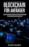 BLOCKCHAIN FÜR ANFÄNGER: Blockchain Grundlagen, Bitcoin, Smart Contracts und Anwendungsbereiche einfach erklärt - Das Handbuch über die revolutionäre Technologie der Zukunft