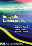 ken wilber 2019  Integrale Lebenspraxis: Körperliche Gesundheit, emotionale Balance, geistige Klarheit, spirituelles Erwachen. - Ein Übungsbuch