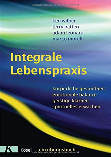Preisvergleich Produktbild Integrale Lebenspraxis: Körperliche Gesundheit, emotionale Balance, geistige Klarheit, spirituelles Erwachen. - Ein Übungsbuch