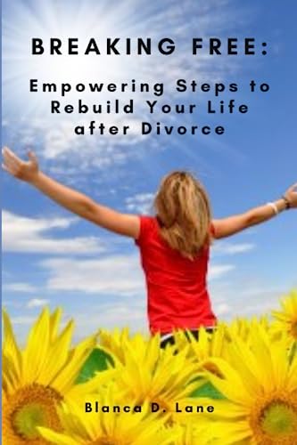BREAKING FREE:: EMPOWERING STEPS TO REBUILD YOUR LIFE AFTER DIVORCE
