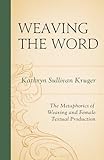 Weaving The Word: The Metaphorics of Weaving and Female Textual Production