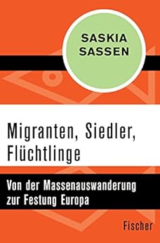 Migranten, Siedler, Flüchtlinge: Von der Massenauswanderung zur Festung Europa (German Edition) by [Saskia Sassen, Irmgard Hölscher]