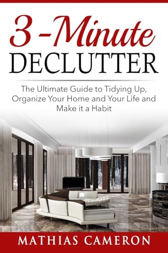 3-Minute Declutter: The Ultimate Guide to Tidying Up, Organize Your Home and Your Life and Make it a Habit