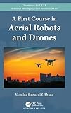  A FIRST COURSE IN AERIAL ROBOTS AND DRONES (Chapman & Hall/CRC Artificial Intelligence and Robotics Series)