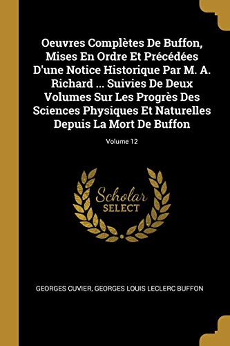 Oeuvres Complètes De Buffon, Mises En Ordre Et Précédées D'une Notice Historique Par M. A. Richard ... Suivies De Deux Volumes Sur Les Progrès Des ... La Mort De Buffon; Volume 12 (French Edition)