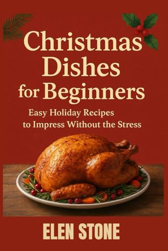 Christmas Dishes for Beginners: Easy Holiday recipes to impress without