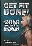 Get Fit Done!: 20 Fast Ways to Climb Your Way to the Top of the Corporate Fitness Ladder