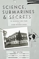 Science, Submarines & Secrets: The Incredible Early Years of the Albany Research Center 1735136646 Book Cover