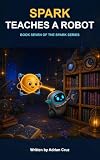 Spark Teaches a Robot: Book Seven of The Spark Series (English Edition)