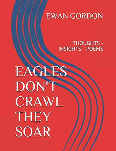 EAGLES DON'T CRAWL THEY SOAR: THOUGHTS - INSIGHTS - POEMS