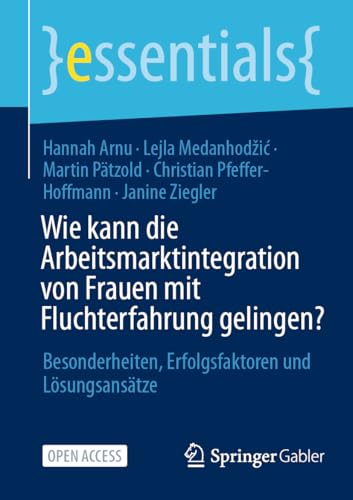 Wie kann die Arbeitsmarktintegration von Frauen mit Fluchterfahrung gelingen?: Besonderheiten, Erfolgsfaktoren und Lösungsansätze (essentials) (German Edition)