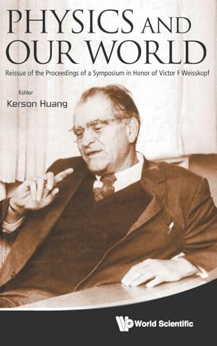 PHYSICS AND OUR WORLD: REISSUE OF THE PROCEEDINGS OF A SYMPOSIUM IN HONOR OF VICTOR F WEISSKOPF