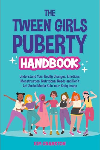 The Tween Girls Puberty Handbook: Understand Your Bodily Changes, Emotions, Menstruation, Nutritional Needs and Don’t Let Social Media Ruin Your Body Image