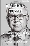 The Tim Walz Journey: The Life of Service, Leadership, and Resilience - A Concise Tim Walz Biography