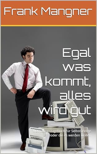 Egal was kommt, alles wird gut: Motivationstagebuch für Selbständige oder die es werden wollen (German Edition)