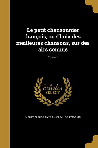 Le petit chansonnier françois; ou Choix des meilleures chansons, sur des airs connus; Tome 1 (French Edition)