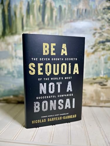 Be a Sequoia, Not a Bonsai: The Seven Growth Secrets of the World's Most Successful Companies
