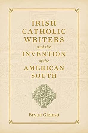 Irish Catholic Writers and the Invention of the American South: Domestic Workers and Their Employers in the Segregated South book cover
