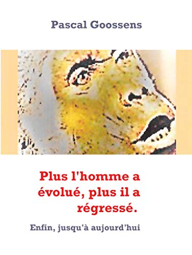  Plus l'homme a évolué, plus il a régressé.: Enfin, jusqu'à aujourd'hui Livre PDF Gratuit