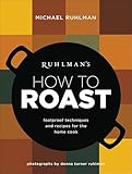 Ruhlman's How to Roast: Foolproof Techniques and Recipes for the Home Cook (Ruhlman's How to..., 1)