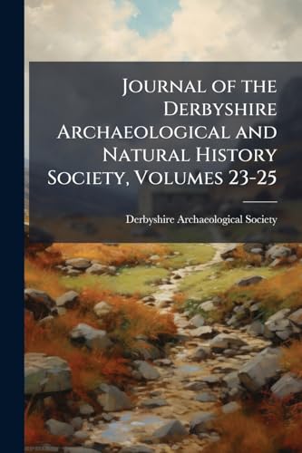 Journal of the Derbyshire Archaeological and Natural History Society, Volumes 23-25