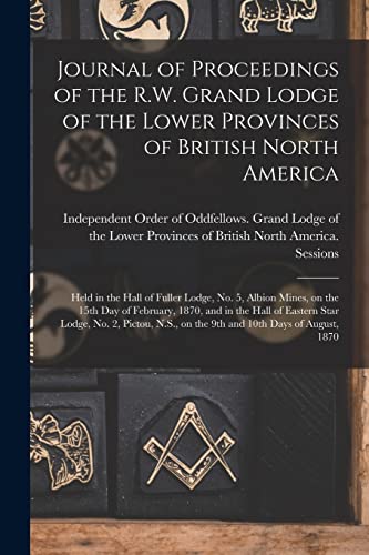 Journal of Proceedings of the R.W. Grand Lodge of the Lower Provinces of British North America [microform]: Held in the Hall of Fuller Lodge, No. 5, ... of Eastern Star Lodge, No. 2, Pictou, ...