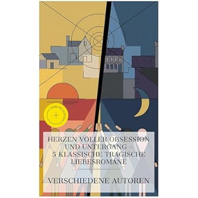 Herzen voller Obsession und Untergang &ndash; 5 klassische tragische Liebesromane: Bereicherte Ausgabe. Die Leiden des jungen Werther, Romeo & Julia auf dem ... Ungeduld des Herzens