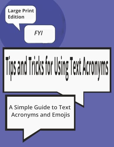 Tips and Tricks for Using Text Acronyms: A Simple guide to Text Acronyms and Emojis: A Beginner-Friendly Reference for Seniors and New Smartphone ... Modern Messaging, Texting and Social Media