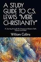 A STUDY GUIDE TO C.S. LEWIS “MERE CHRISTIANITY”: A Journey through the Universe of Reason, Faith, Science and Belief B0CPWFWY2F Book Cover