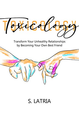 Toxicology: Transform Your Unhealthy Relationships by Becoming Your Own Best Friend