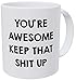 You're Awesome Keep That Shit Up 11OZ Funny Coffee Mug - By Willcallyou.
