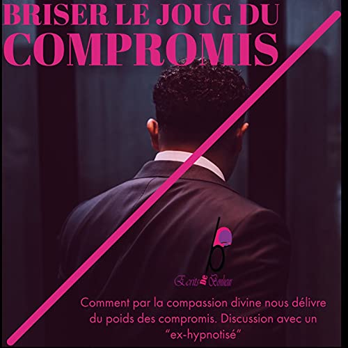 Episode 6.1 : Du compromis &agrave; la compassion : Briser le joug du compromis