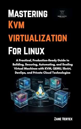 Mastering KVM Virtualization For Linux: A Practical, Production-Ready Guide to Building, Securing, Automating, and Scaling Virtual Machines with ... ... and Private Cloud Technologies