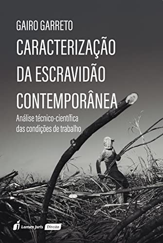 Caracterização da escravidão contemporânea: Análise técnico-científica das condições de trabalho - Garreto, Gairo