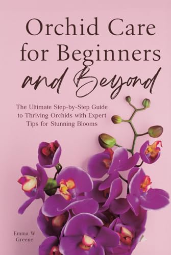 Orchid Care for Beginners and Beyond: The Ultimate Step-by-Step Guide