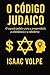 O CÓDIGO JUDAICO. O segredo judaico para a prosperidade, a abundância e a sabedoria.: Por que os judeus, com apenas 0,2% da população, têm tanto sucesso financeiro e acadêmico?
