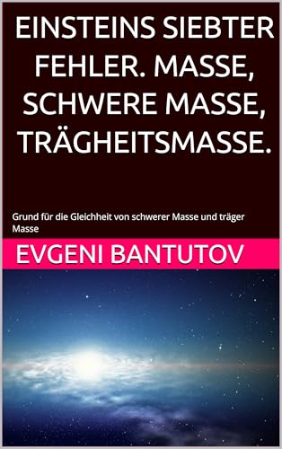 EINSTEINS SIEBTER FEHLER. MASSE, SCHWERE MASSE, TRÄGHEITSMASSE.: Grund für die Gleichheit von schwerer Masse und träger Masse (german. PROBLEME DER MODERNEN PHYSIK. EINSTEINS FEHLER.)
